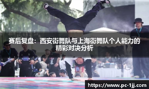 赛后复盘：西安街舞队与上海街舞队个人能力的精彩对决分析