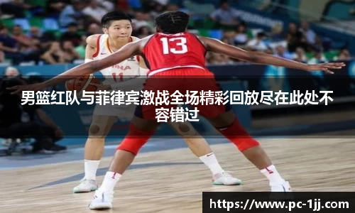 男篮红队与菲律宾激战全场精彩回放尽在此处不容错过