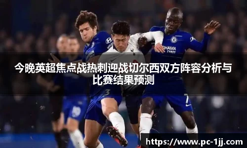 今晚英超焦点战热刺迎战切尔西双方阵容分析与比赛结果预测